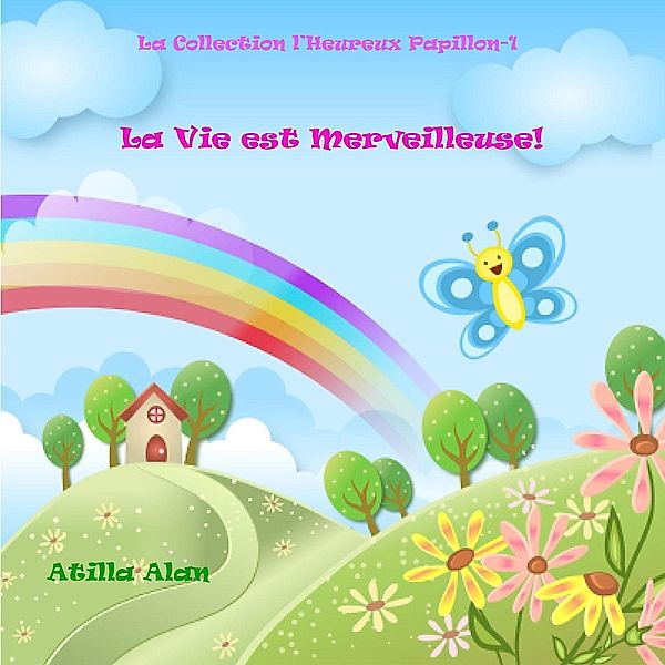 La Vie est Merveilleuse! (La Collection l'Heureux Papillon, #1), Atilla Alan