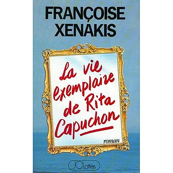 La Vie exemplaire de Rita Capuchon / Romans contemporains, Françoise Xénakis