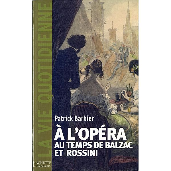 La Vie quotidienne à l'Opéra au temps de Balzac et Rossini / La Vie quotidienne, Patrick Barbier