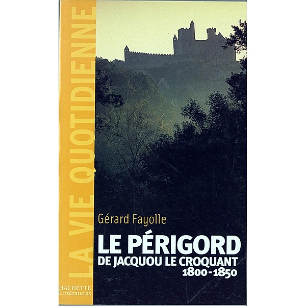 La vie quotidienne en Périgord au temps de Jacquou le Croquant / Histoire moderne, Gérard Fayolle