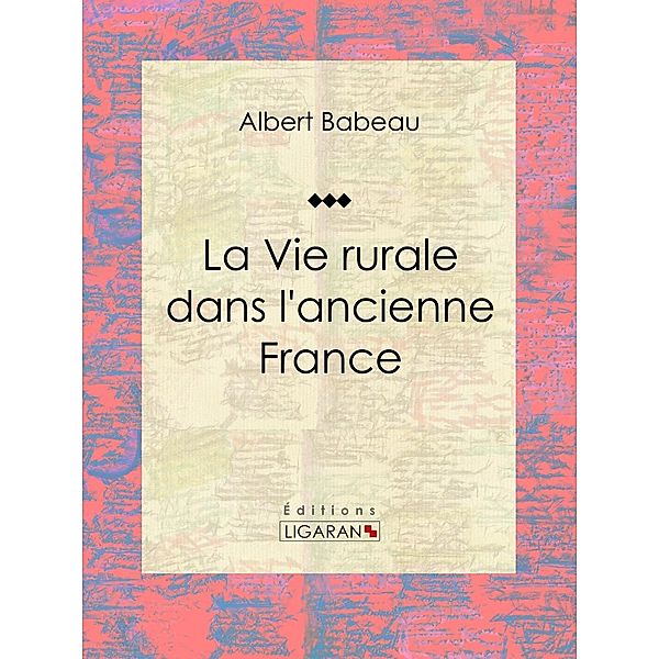 La Vie rurale dans l'ancienne France, Albert Babeau, Ligaran