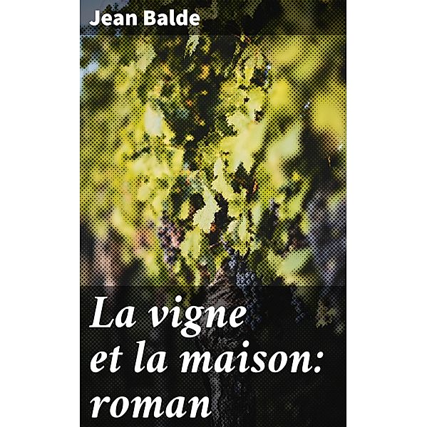 La vigne et la maison: roman, Jean Balde
