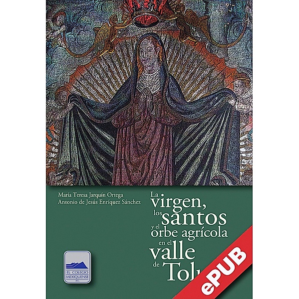 La virgen, los santos y el orbe agrícola en el valle de Toluca, María Teresa Jarquín Ortega, Antonio Jesús Enríquez de Sánchez