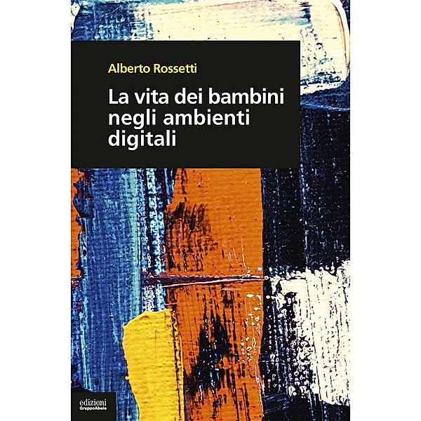 La vita dei bambini negli ambienti digitali, Alberto Rossetti