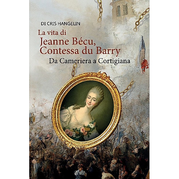La vita di Jeanne Bécu, Contessa du Barry Da Cameriera a Cortigiana, Cris Hangelin
