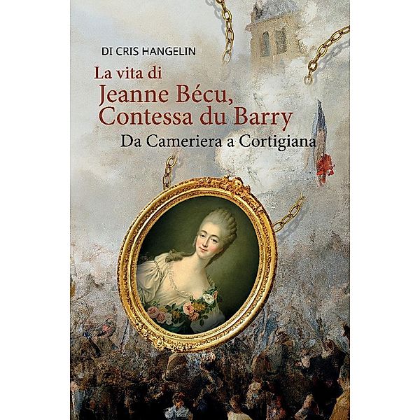 La vita di Jeanne Bécu, Contessa du Barry Da Cameriera a Cortigiana, Cris Hangelin