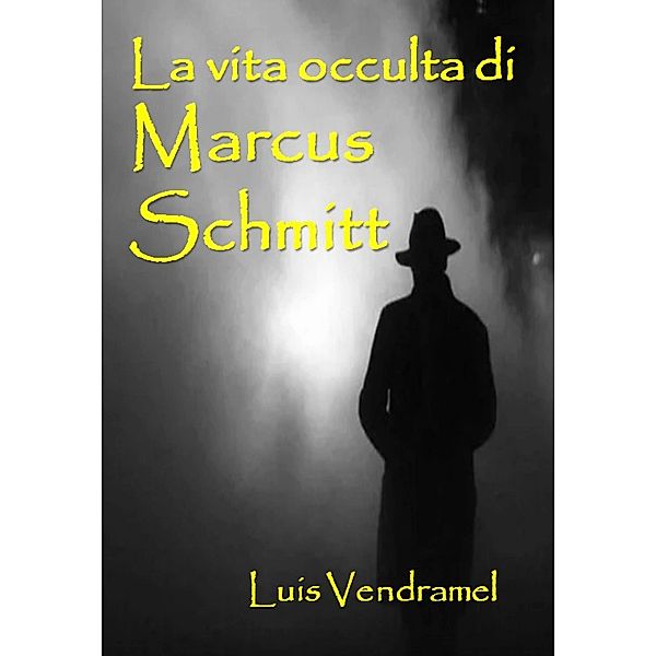 La vita occulta di Marcus Schmitt (Racconti veri di un mondo immaginario) / Racconti veri di un mondo immaginario, Luis Vendramel