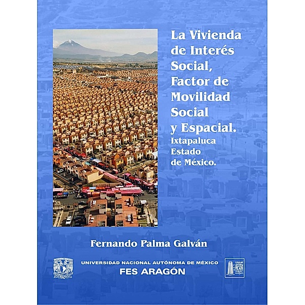 La vivienda de interés social, factor de movilidad social y espacial Ixtapaluca, Estado de México, Fernando Palma Galván
