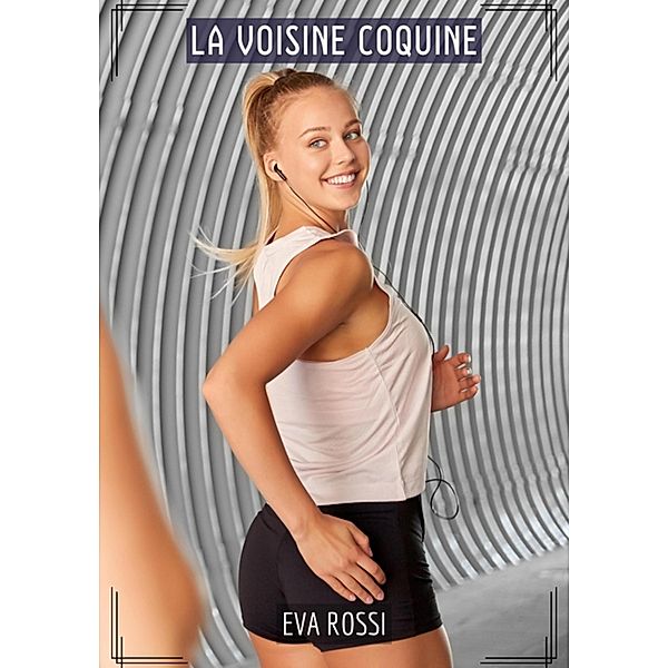 La Voisine Coquine / Collection de Nouvelles Érotiques Sexy et d'Histoires de Sexe Torride pour Adultes et Couples Libertins Bd.402, Eva Rossi