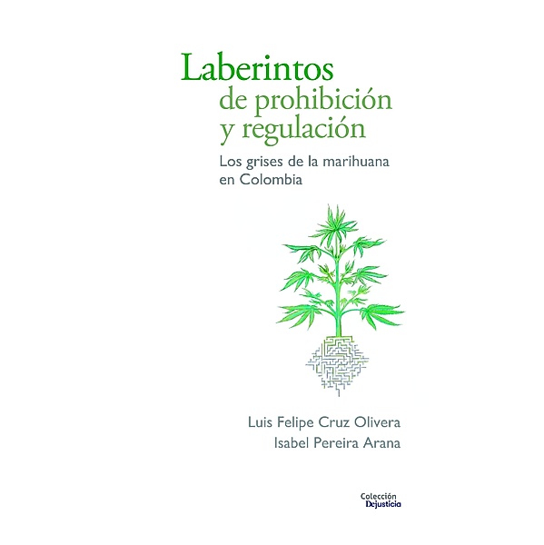 Laberintos de prohibición y regulación / Dejusticia, Luis Felipe Cruz Olivera, Isabel Pereira Arana