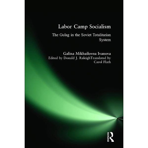 Labor Camp Socialism: The Gulag in the Soviet Totalitarian System, Galina Mikhailovna Ivanova, Donald J. Raleigh, Galina Mikhailovna, Carol A. Flath