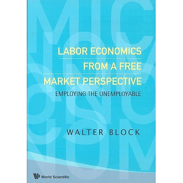 Labor Economics From A Free Market Perspective: Employing The Unemployable, Walter Block