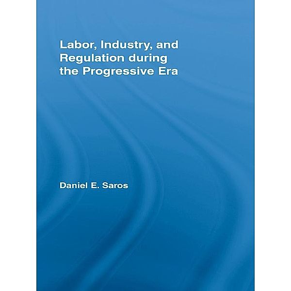 Labor, Industry, and Regulation during the Progressive Era, Daniel E. Saros
