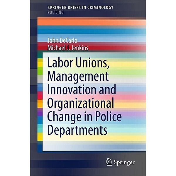 Labor Unions, Management Innovation and Organizational Change in Police Departments / SpringerBriefs in Criminology, John DeCarlo, Michael J. Jenkins