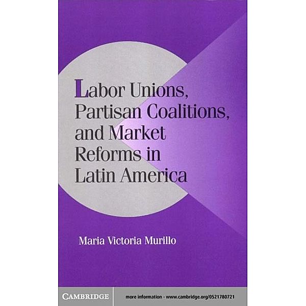 Labor Unions, Partisan Coalitions, and Market Reforms in Latin America, Maria Victoria Murillo