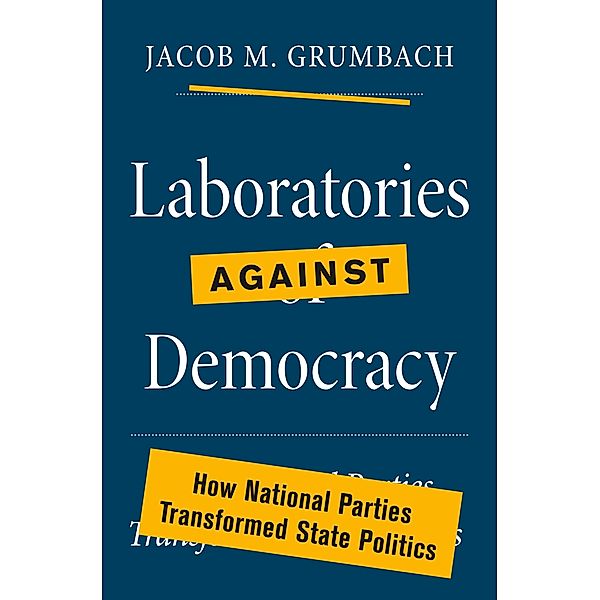 Laboratories against Democracy / Princeton Studies in American Politics: Historical, International, and Comparative Perspectives Bd.182, Jacob M. Grumbach