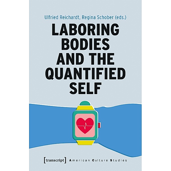 Laboring Bodies and the Quantified Self / American Culture Studies Bd.27