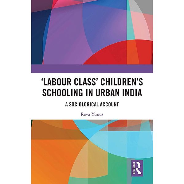 'Labour Class' Children's Schooling in Urban India, Reva Yunus