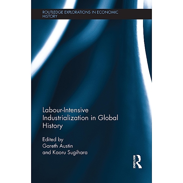 Labour-Intensive Industrialization in Global History / Routledge Explorations in Economic History