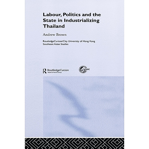 Labour, Politics and the State in Industrialising Thailand, Andrew Brown