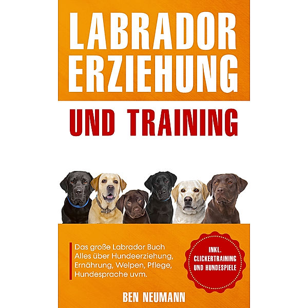 Labrador Erziehung und Training: Das große Labrador Buch, Ben Neumann