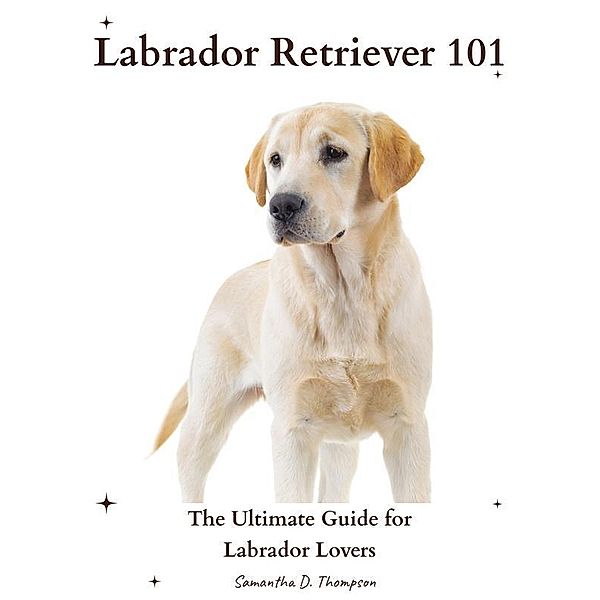 Labrador Retriever 101, Samantha D. Thompson
