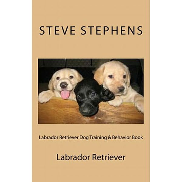Labrador Retriever Dog Training & Behavior Book, Steve Stephens