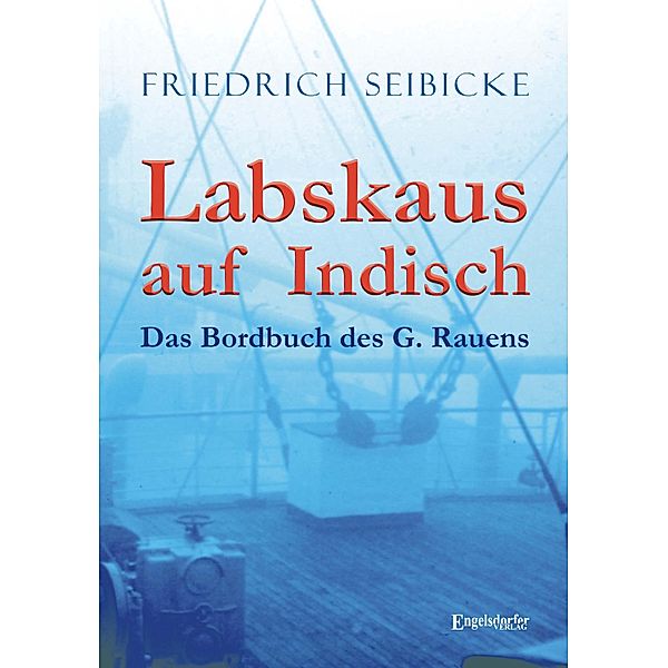 Labskaus auf Indisch. Das Bordbuch des G. Rauens, Friedrich Seibicke