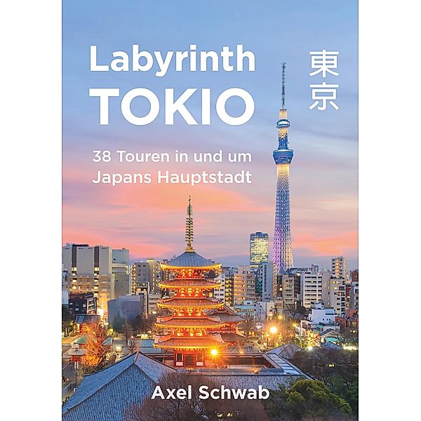 Labyrinth Tokio - 38 Touren in und um Japans Hauptstadt, Axel Schwab