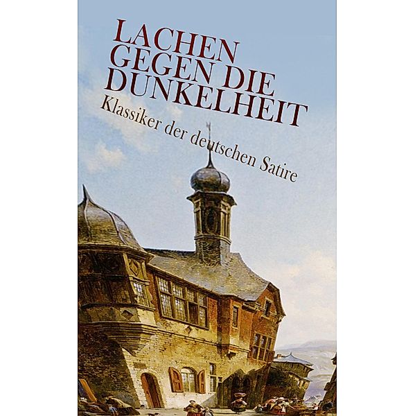 Lachen gegen die Dunkelheit - Klassiker der deutschen Satire, Franz Kafka, Joseph Roth, Hugo Bettauer, Georg Christoph Lichtenberg, Ludwig Tieck, Wilhelm Busch, Sebastian Brant, Hans Jakob Christoffel von Grimmelshausen, Hermann Bote, Heinrich Mann, Jean Paul, Gotthold Ephraim Lessing, Heinrich von Kleist, Theodor Fontane, Ödön von Horváth, Ludwig Thoma, Erich Mühsam