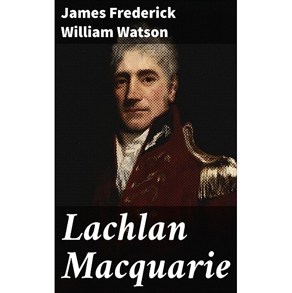 Lachlan Macquarie, James Frederick William Watson