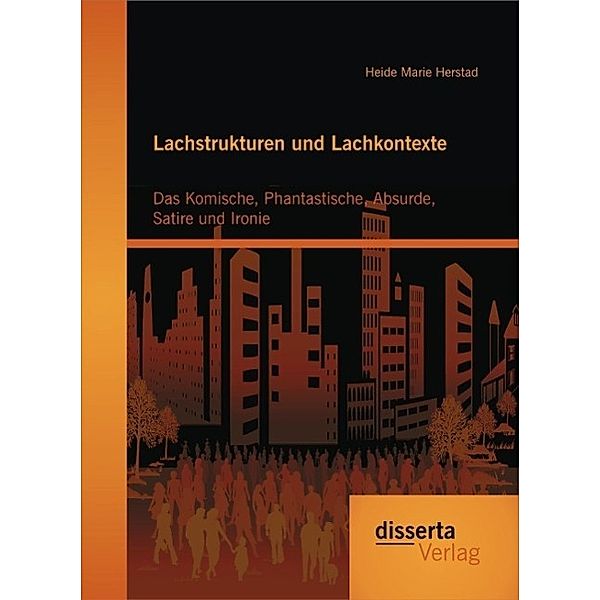 Lachstrukturen und Lachkontexte: Das Komische, Phantastische, Absurde, Satire und Ironie, Heide Marie Herstad