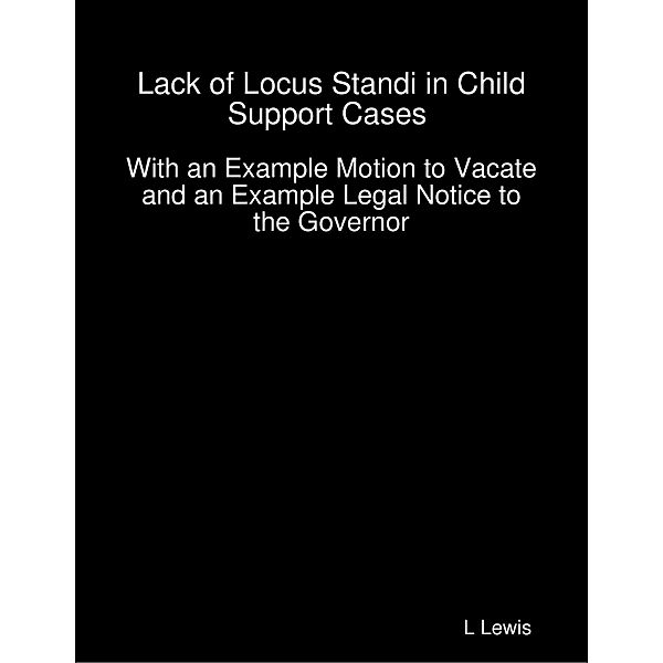 Lack of Locus Standi in Child Support Cases  -  With an Example Motion to Vacate and an Example Legal Notice to the Governor, L. Lewis