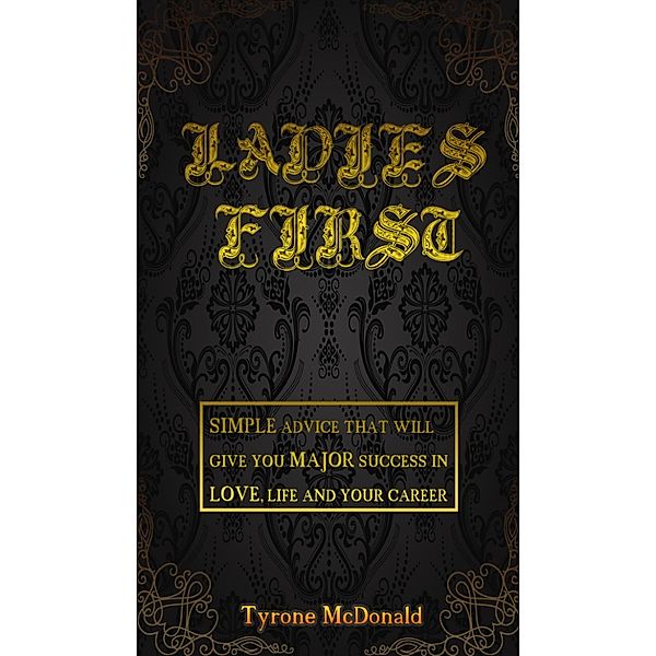 Ladies First: simple advice that will give you major success in love, life and your career, Tyrone Mcdonald