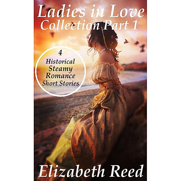 Ladies In Love Collection Part 1: 4 Historical Steamy Romance Short Stories, Elizabeth Reed