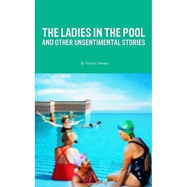 Ladies in the Pool and Other Unsentimental Stories, Patricia Stanley