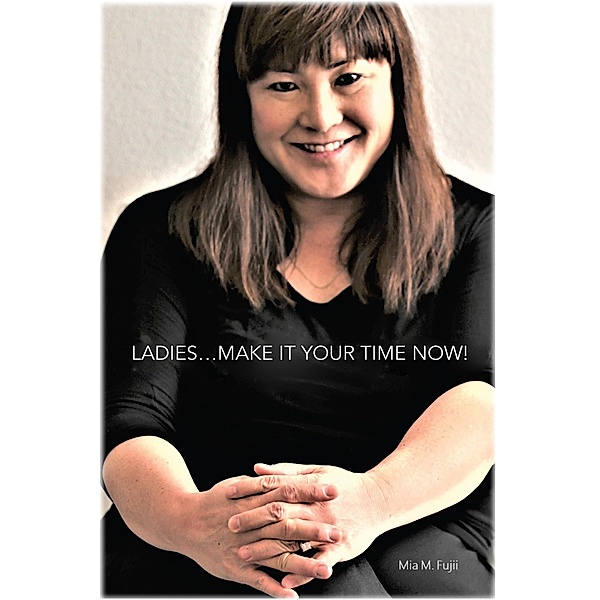 Ladies....Make It Your Time Now! / BookVenture Publishing LLC, Mia M Fujii