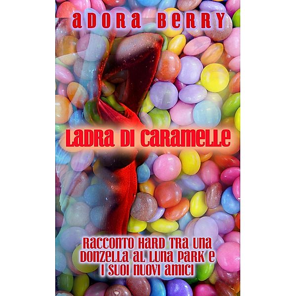 Ladra di caramelle - Racconto hard tra una donzella al luna park e i suoi nuovi amici, Adora Berry