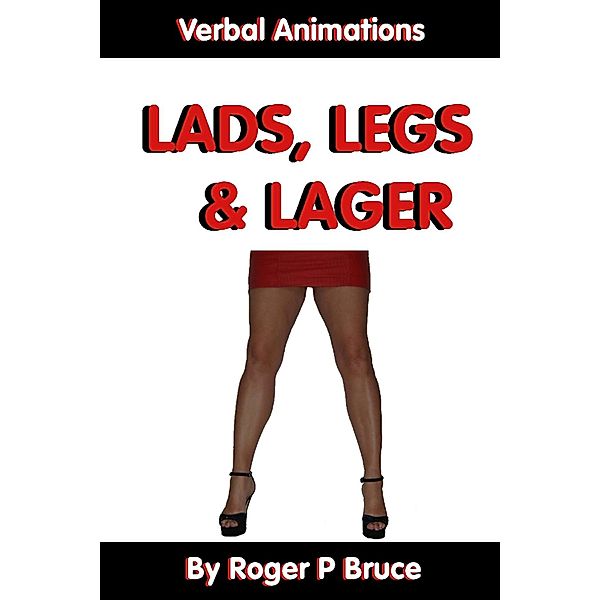 Lads, Legs & Lager : The Verbal Animations of an Ordinary Man, Roger Bruce