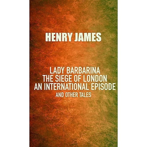 Lady Barbarina: The siege of London; An international episode, and other tales, Henry James