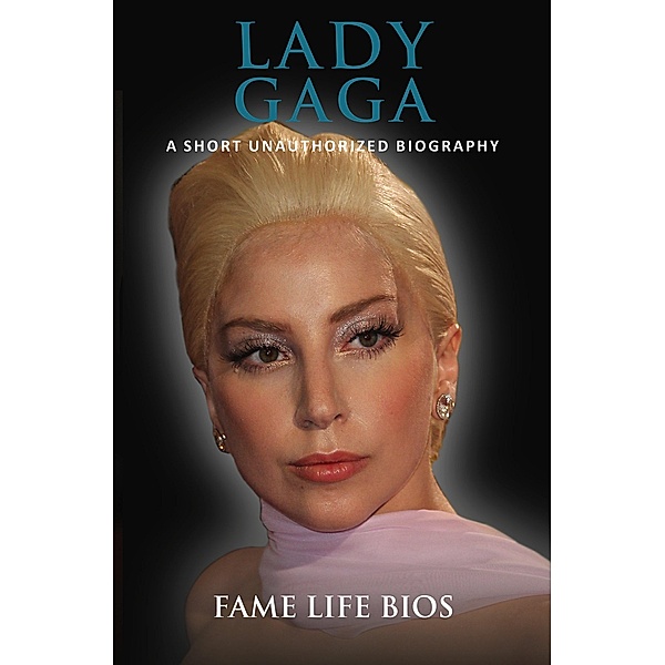 Lady Gaga A Short Unauthorized Biography, Fame Life Bios