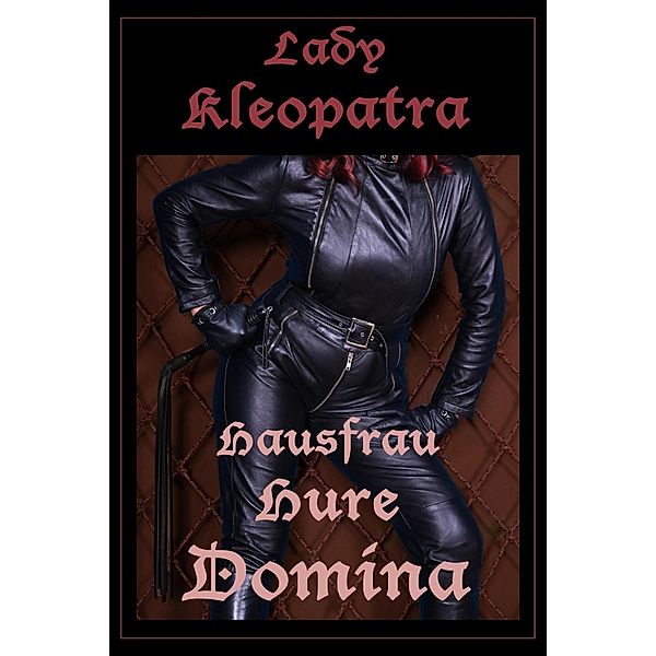 Lady Kleopatra - Hausfrau, Hure, Domina, Lady Kleopatra