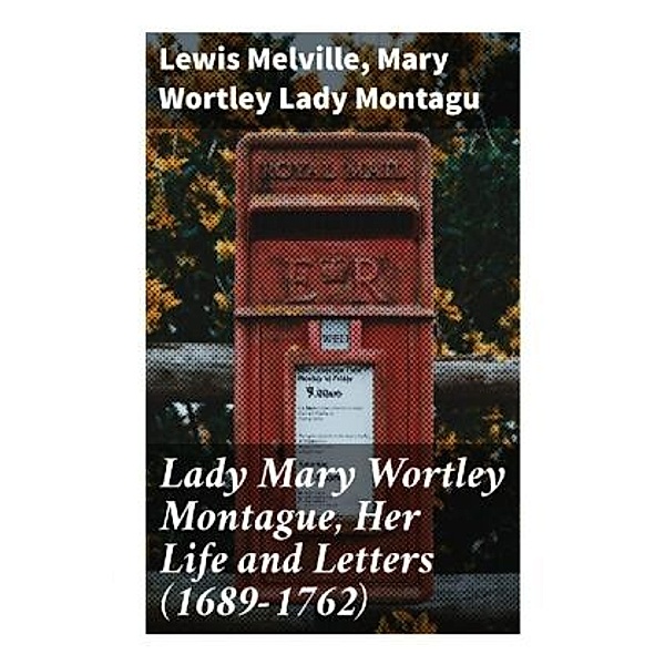 Lady Mary Wortley Montague, Her Life and Letters (1689-1762), Lewis Melville, Mary Wortley, Lady Montagu