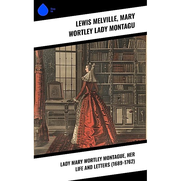 Lady Mary Wortley Montague, Her Life and Letters (1689-1762), Lewis Melville, Mary Wortley Montagu