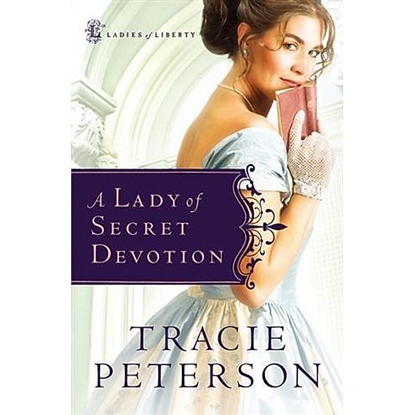 Lady of Secret Devotion (Ladies of Liberty Book #3), Tracie Peterson