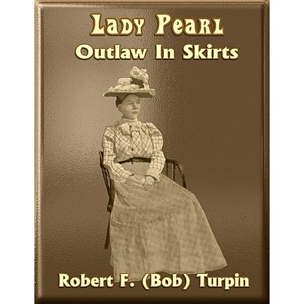 Lady Pearl: Outlaw In Skirts, Robert F. (Bob) Turpin
