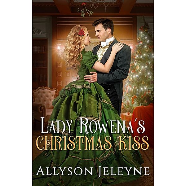 Lady Rowena's Christmas Kiss (Victorian Christmas Novellas, #2) / Victorian Christmas Novellas, Allyson Jeleyne