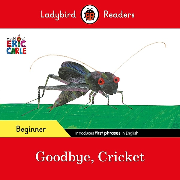 Ladybird Readers Beginner Level - Eric Carle - Goodbye, Cricket (ELT Graded Reader) / Ladybird Readers, Eric Carle, Ladybird