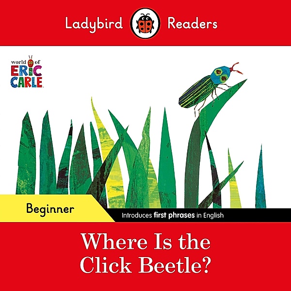 Ladybird Readers Beginner Level - Eric Carle - Where Is the Click Beetle? (ELT Graded Reader) / Ladybird Readers, Eric Carle, Ladybird