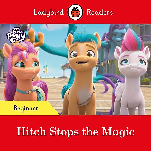 Ladybird Readers Beginner Level - My Little Pony - Hitch Stops the Magic (ELT Graded Reader) / Ladybird Readers, Ladybird